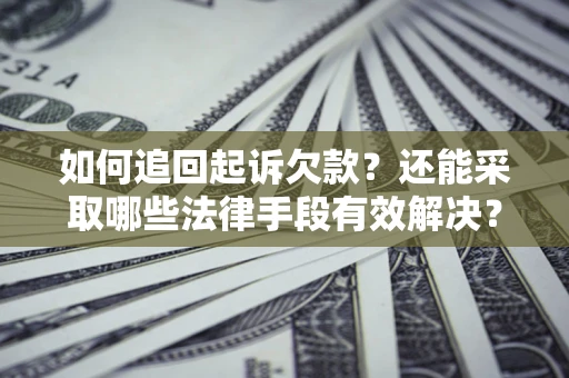 济南如何追回起诉欠款？还能采取哪些法律手段有效解决？