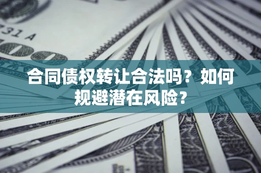济南合同债权转让合法吗?如何规避潜在风险? 济南合同债权转让合法吗?如何规避潜在风险?