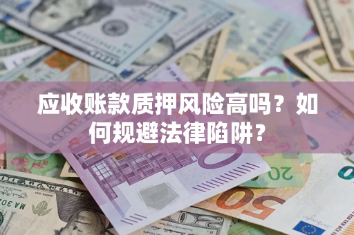 济南应收账款质押风险高吗？如何规避法律陷阱？