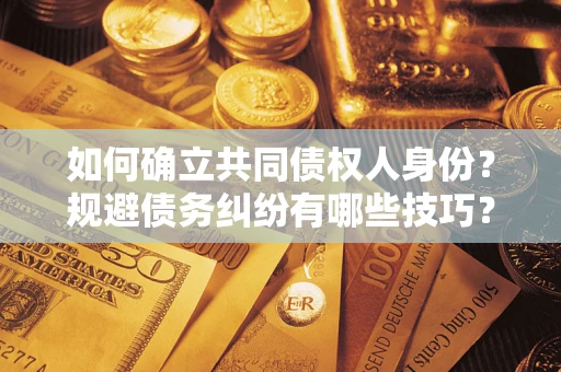 济南如何确立共同债权人身份？规避债务纠纷有哪些技巧？