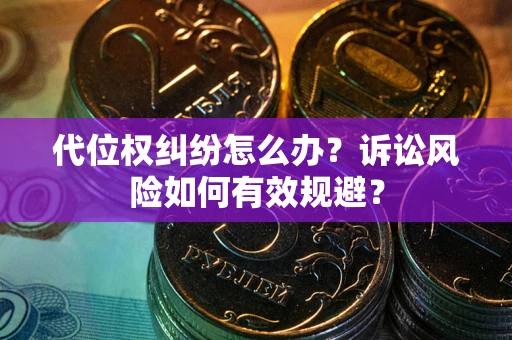 济南代位权纠纷怎么办？诉讼风险如何有效规避？