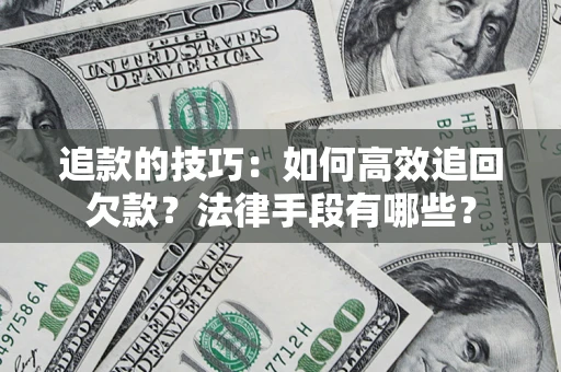 济南追款的技巧：如何高效追回欠款？法律手段有哪些？