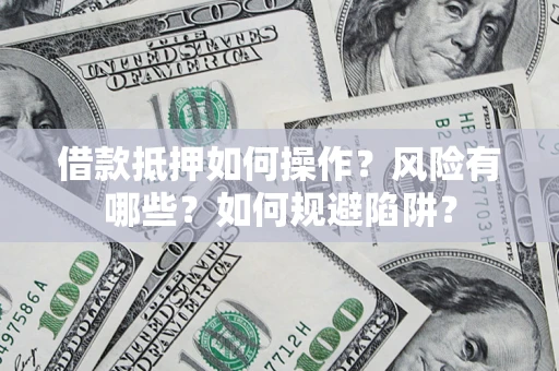 济南借款抵押如何操作?风险有哪些?如何规避陷阱? 济南借款抵押如何操作?风险有哪些?如何规避陷阱?