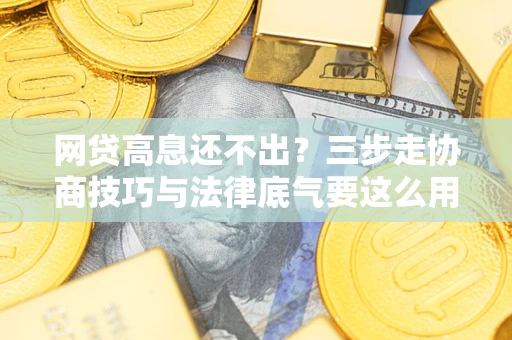 济南网贷高息还不出？三步走协商技巧与法律底气要这么用