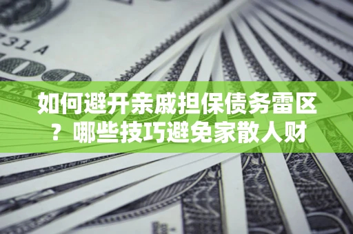 济南如何避开亲戚担保债务雷区？哪些技巧避免家散人财
