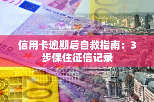 济南信用卡逾期后自救指南：3步保住征信记录