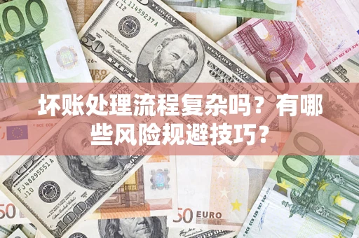 济南坏账处理流程复杂吗？有哪些风险规避技巧？