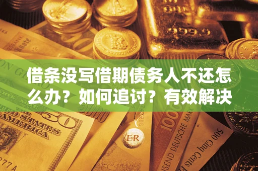 济南借条没写借期债务人不还怎么办？如何追讨？有效解决方案！