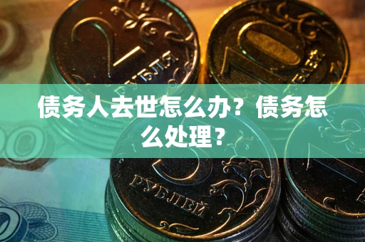 济南债务人去世怎么办？债务怎么处理？