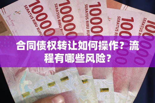济南合同债权转让如何操作？流程有哪些风险？