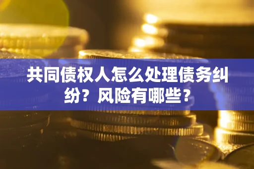 济南共同债权人怎么处理债务纠纷？风险有哪些？