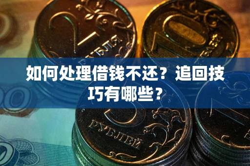 济南如何处理借钱不还？追回技巧有哪些？