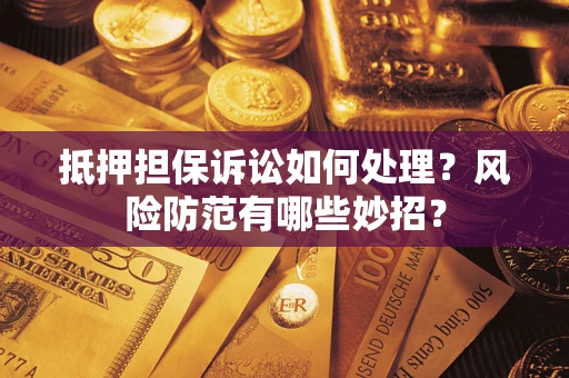 济南抵押担保诉讼如何处理？风险防范有哪些妙招？