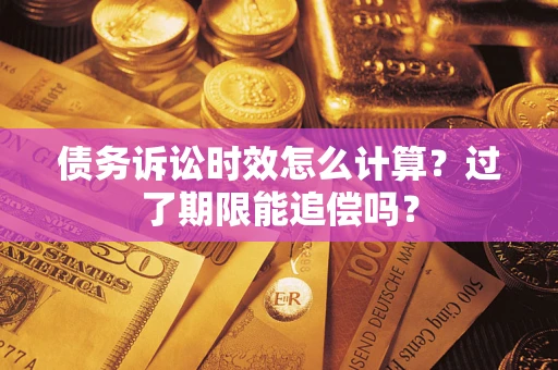 济南债务诉讼时效怎么计算？过了期限能追偿吗？