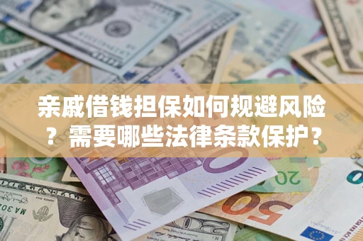 济南亲戚借钱担保如何规避风险？需要哪些法律条款保护？