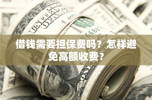 济南借钱需要担保费吗？怎样避免高额收费？