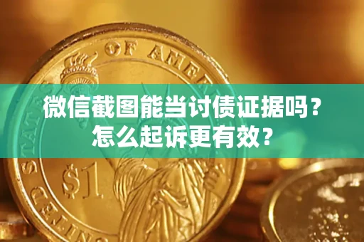 济南微信截图能当讨债证据吗？怎么起诉更有效？
