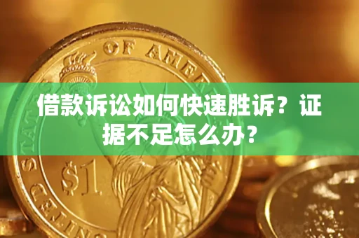 济南借款诉讼如何快速胜诉？证据不足怎么办？