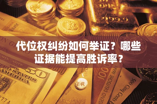 济南代位权纠纷如何举证？哪些证据能提高胜诉率？