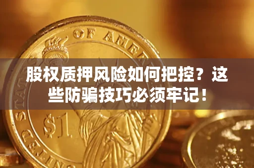 济南股权质押风险如何把控？这些防骗技巧必须牢记！