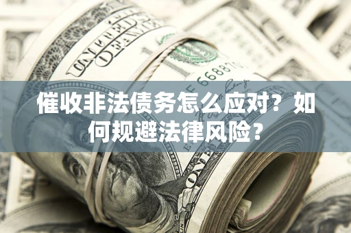 济南催收非法债务怎么应对？如何规避法律风险？