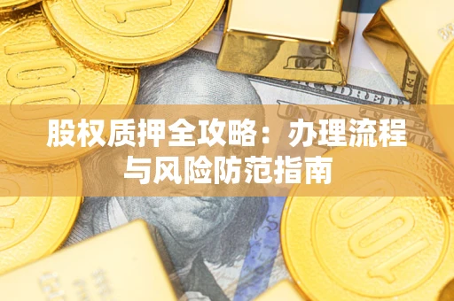 济南股权质押全攻略：办理流程与风险防范指南