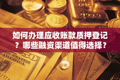 济南如何办理应收账款质押登记？哪些融资渠道值得选择？