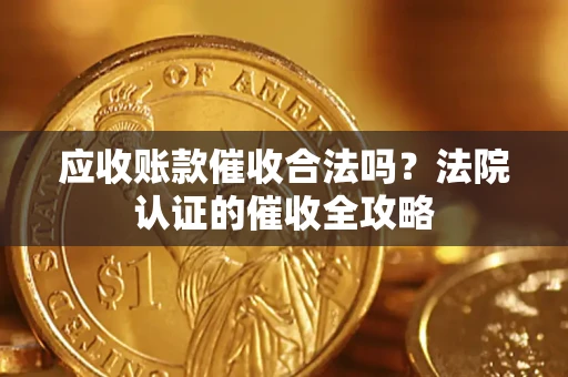 济南应收账款催收合法吗？法院认证的催收全攻略