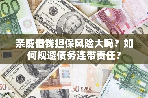 济南亲戚借钱担保风险大吗？如何规避债务连带责任？