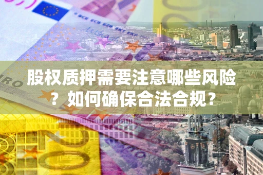 济南股权质押需要注意哪些风险？如何确保合法合规？