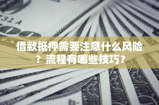 济南借款抵押需要注意什么风险？流程有哪些技巧？