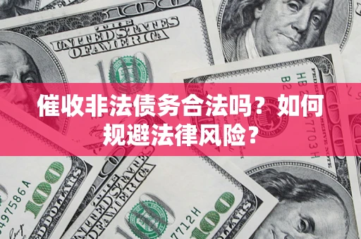 济南催收非法债务合法吗？如何规避法律风险？