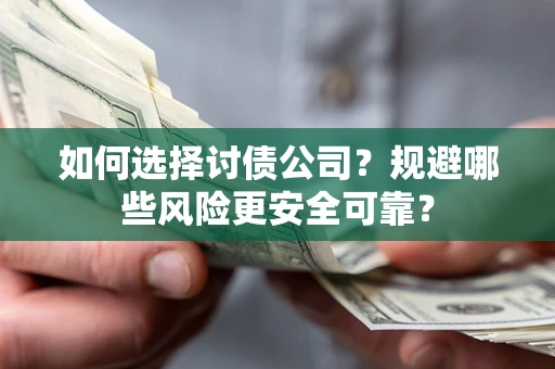 济南如何选择讨债公司？规避哪些风险更安全可靠？