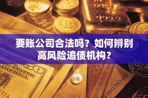 济南要账公司合法吗？如何辨别高风险追债机构？