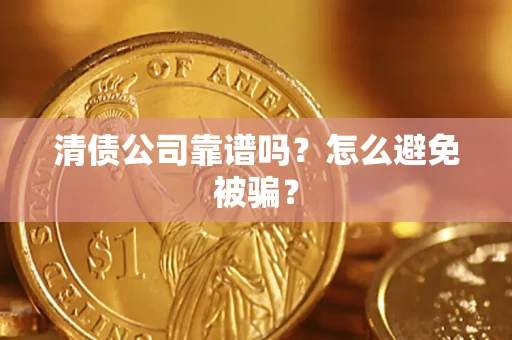 济南清债公司靠谱吗？怎么避免被骗？