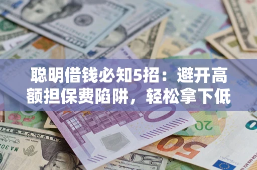 济南聪明借钱必知5招：避开高额担保费陷阱，轻松拿下低息贷款