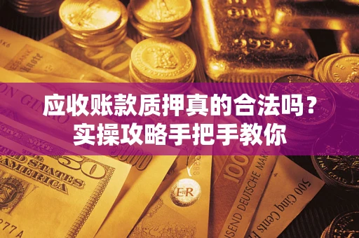 济南应收账款质押真的合法吗？实操攻略手把手教你