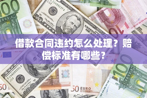 济南借款合同违约怎么处理？赔偿标准有哪些？