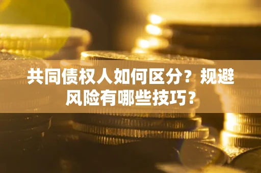 济南共同债权人如何区分？规避风险有哪些技巧？