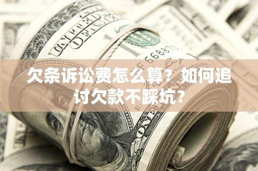 济南欠条诉讼费怎么算？如何追讨欠款不踩坑？