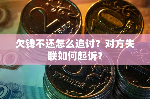 济南欠钱不还怎么追讨？对方失联如何起诉？