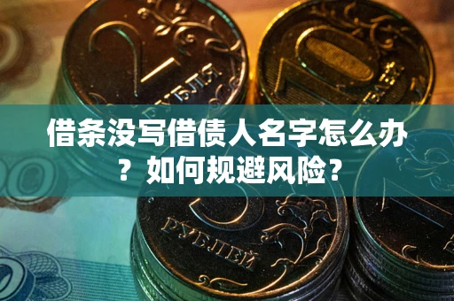 济南借条没写借债人名字怎么办？如何规避风险？