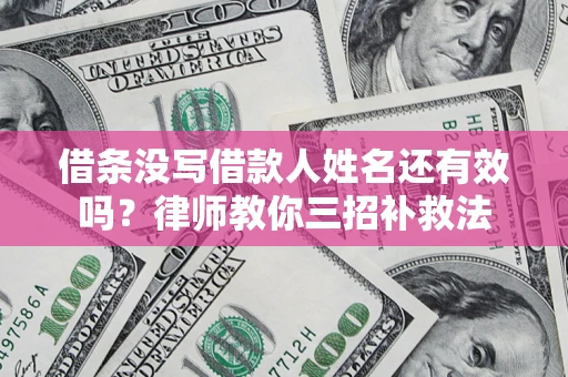 济南借条没写借款人姓名还有效吗？律师教你三招补救法