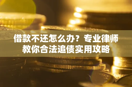 济南借款不还怎么办？专业律师教你合法追债实用攻略