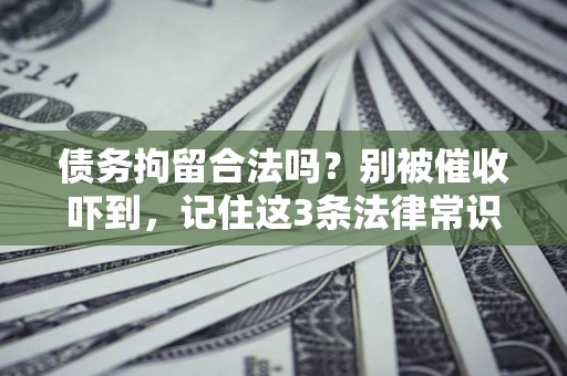 济南债务拘留合法吗?别被催收吓到,记住这3条法律常识 济南债务拘留合法吗?别被催收吓到,记住这3条法律常识