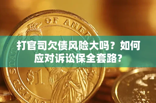 济南打官司欠债风险大吗？如何应对诉讼保全套路？