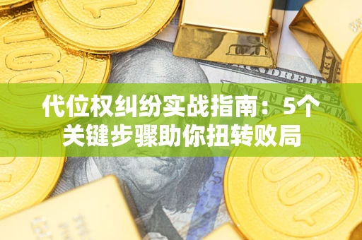 济南代位权纠纷实战指南：5个关键步骤助你扭转败局