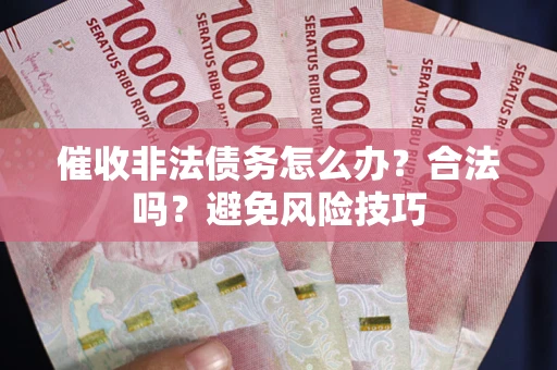 济南催收非法债务怎么办？合法吗？避免风险技巧
