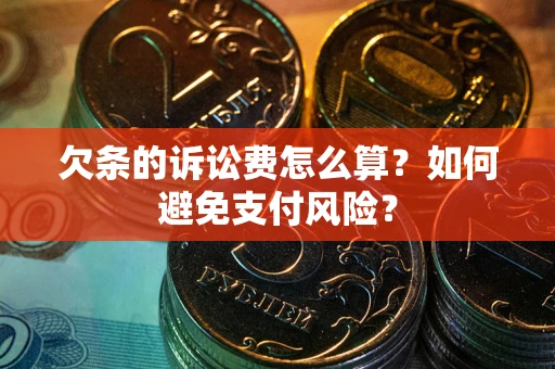 济南欠条的诉讼费怎么算？如何避免支付风险？