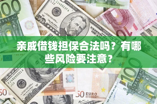 济南亲戚借钱担保合法吗？有哪些风险要注意？